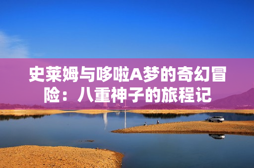 史莱姆与哆啦A梦的奇幻冒险：八重神子的旅程记