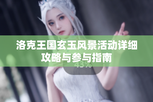 洛克王国玄玉风景活动详细攻略与参与指南