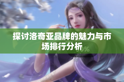 探讨洛奇亚品牌的魅力与市场排行分析