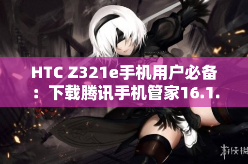 HTC Z321e手机用户必备：下载腾讯手机管家16.1.15版本指南