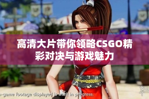 高清大片带你领略CSGO精彩对决与游戏魅力