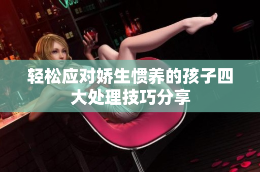 轻松应对娇生惯养的孩子四大处理技巧分享