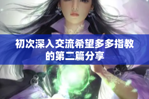 初次深入交流希望多多指教的第二篇分享