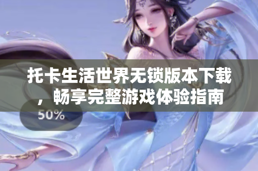 托卡生活世界无锁版本下载，畅享完整游戏体验指南