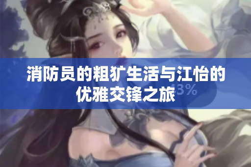 消防员的粗犷生活与江怡的优雅交锋之旅