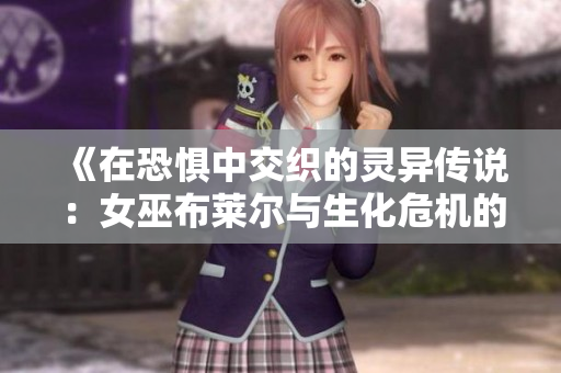《在恐惧中交织的灵异传说：女巫布莱尔与生化危机的共鸣》