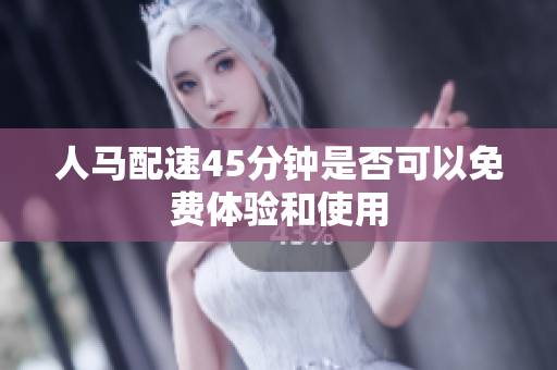 人马配速45分钟是否可以免费体验和使用