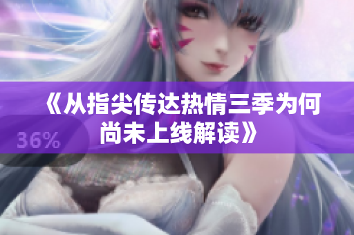 《从指尖传达热情三季为何尚未上线解读》