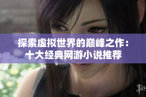 探索虚拟世界的巅峰之作：十大经典网游小说推荐