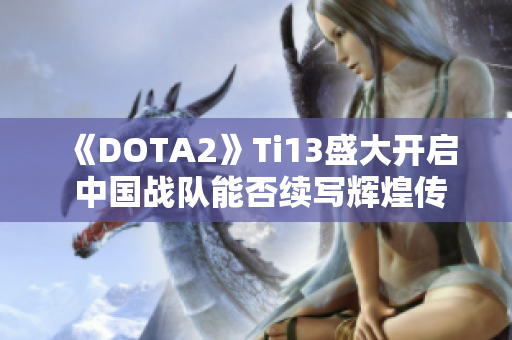 《DOTA2》Ti13盛大开启 中国战队能否续写辉煌传奇？