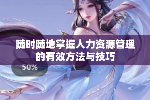 随时随地掌握人力资源管理的有效方法与技巧