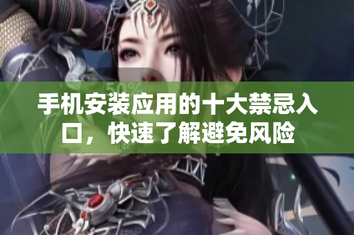 手机安装应用的十大禁忌入口，快速了解避免风险
