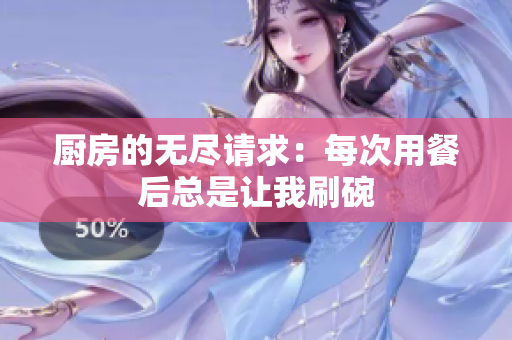 厨房的无尽请求：每次用餐后总是让我刷碗