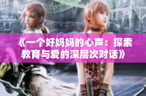 《一个好妈妈的心声：探索教育与爱的深层次对话》