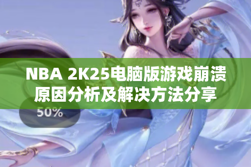 NBA 2K25电脑版游戏崩溃原因分析及解决方法分享