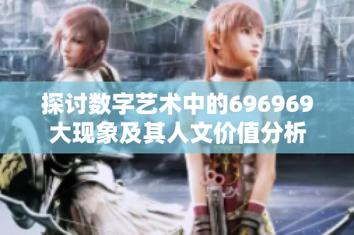探讨数字艺术中的696969大现象及其人文价值分析