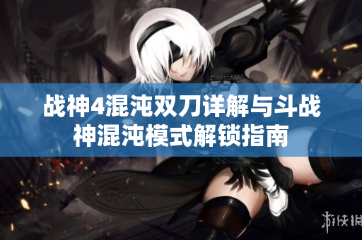 战神4混沌双刀详解与斗战神混沌模式解锁指南