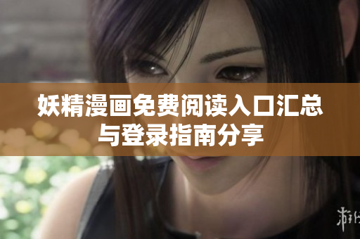 妖精漫画免费阅读入口汇总与登录指南分享