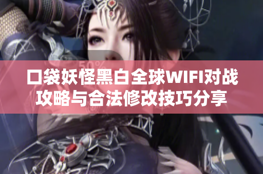 口袋妖怪黑白全球WIFI对战攻略与合法修改技巧分享