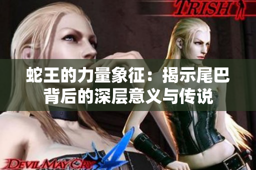 蛇王的力量象征：揭示尾巴背后的深层意义与传说