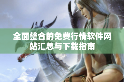全面整合的免费行情软件网站汇总与下载指南