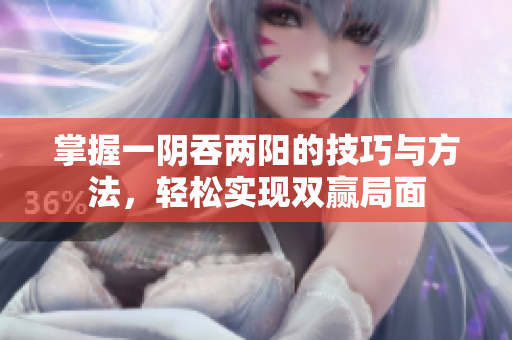 掌握一阴吞两阳的技巧与方法，轻松实现双赢局面