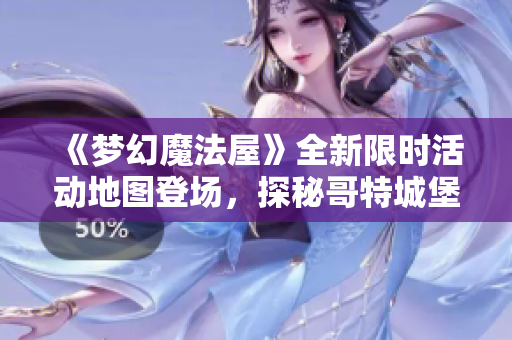 《梦幻魔法屋》全新限时活动地图登场，探秘哥特城堡奇幻冒险