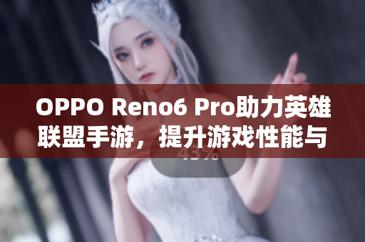 OPPO Reno6 Pro助力英雄联盟手游，提升游戏性能与体验