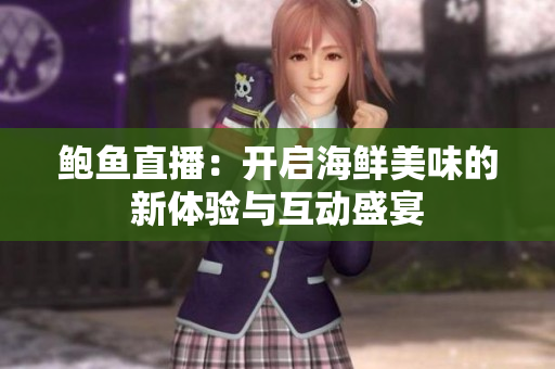 鲍鱼直播：开启海鲜美味的新体验与互动盛宴