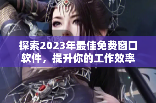 探索2023年最佳免费窗口软件，提升你的工作效率
