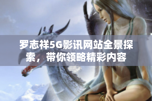 罗志祥5G影讯网站全景探索，带你领略精彩内容