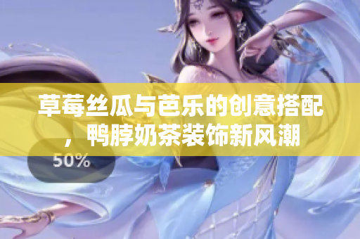 草莓丝瓜与芭乐的创意搭配，鸭脖奶茶装饰新风潮