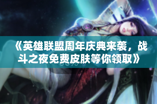 《英雄联盟周年庆典来袭，战斗之夜免费皮肤等你领取》
