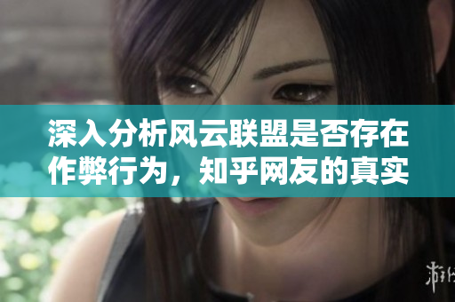 深入分析风云联盟是否存在作弊行为，知乎网友的真实看法探讨