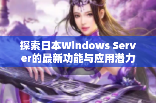 探索日本Windows Server的最新功能与应用潜力