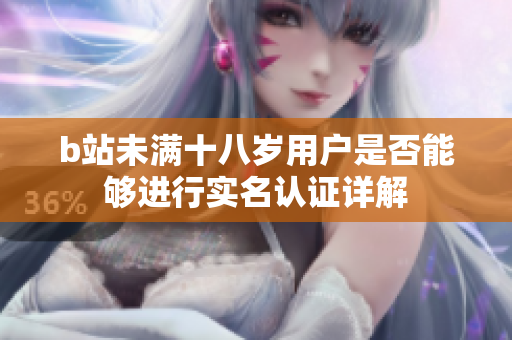 b站未满十八岁用户是否能够进行实名认证详解
