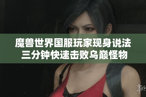 魔兽世界国服玩家现身说法 三分钟快速击败乌巅怪物