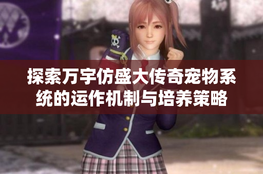 探索万宇仿盛大传奇宠物系统的运作机制与培养策略