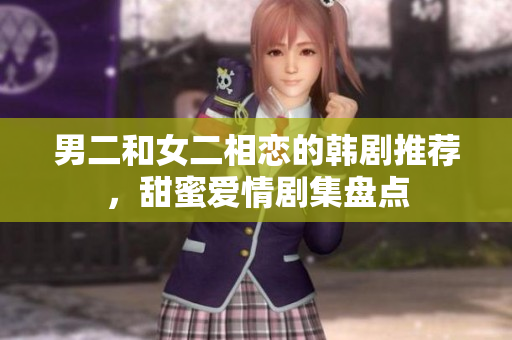 男二和女二相恋的韩剧推荐，甜蜜爱情剧集盘点