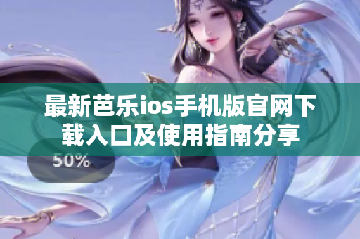 最新芭乐ios手机版官网下载入口及使用指南分享