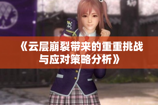 《云层崩裂带来的重重挑战与应对策略分析》