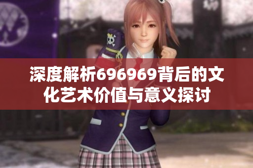 深度解析696969背后的文化艺术价值与意义探讨
