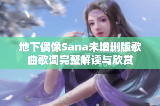 地下偶像Sana未增删版歌曲歌词完整解读与欣赏