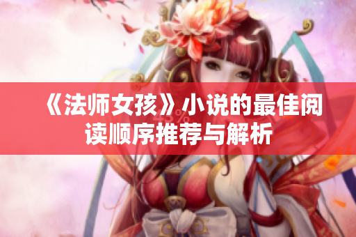 《法师女孩》小说的最佳阅读顺序推荐与解析