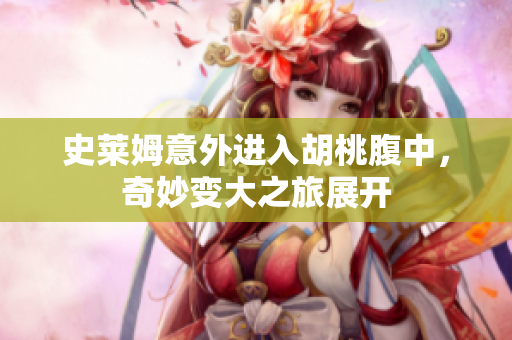 史莱姆意外进入胡桃腹中，奇妙变大之旅展开