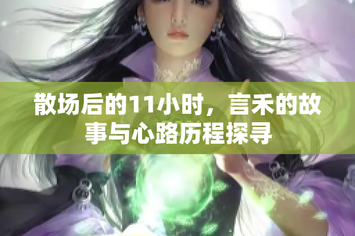 散场后的11小时，言禾的故事与心路历程探寻