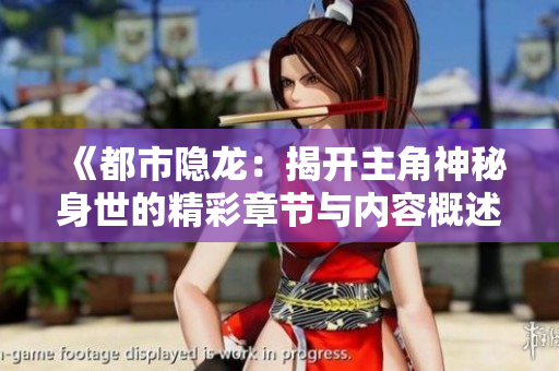 《都市隐龙：揭开主角神秘身世的精彩章节与内容概述》