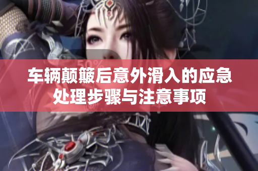 车辆颠簸后意外滑入的应急处理步骤与注意事项