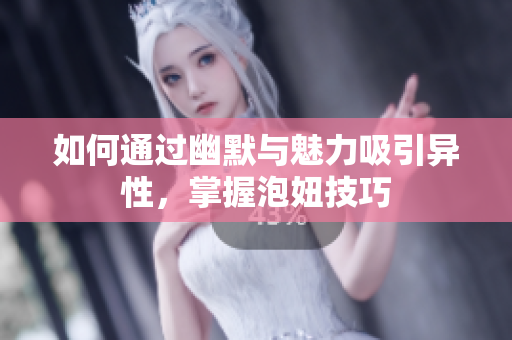 如何通过幽默与魅力吸引异性，掌握泡妞技巧
