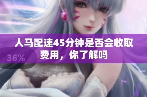 人马配速45分钟是否会收取费用，你了解吗